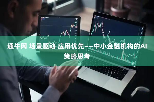 通牛网 场景驱动 应用优先——中小金融机构的AI策略思考