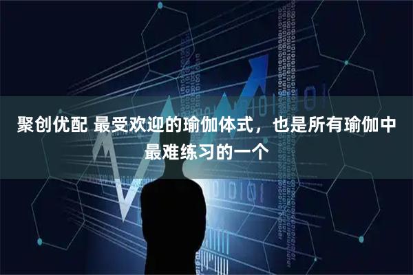 聚创优配 最受欢迎的瑜伽体式，也是所有瑜伽中最难练习的一个