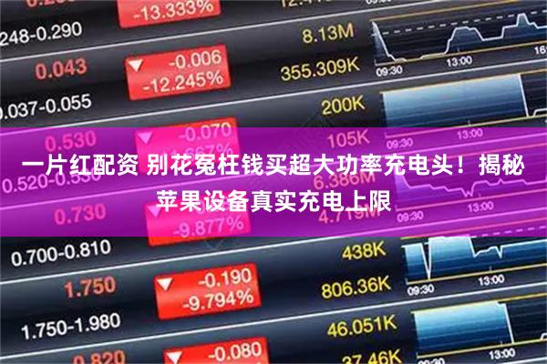 一片红配资 别花冤枉钱买超大功率充电头！揭秘苹果设备真实充电上限