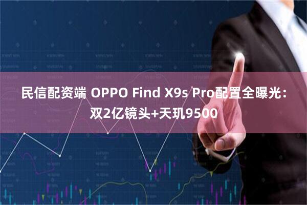 民信配资端 OPPO Find X9s Pro配置全曝光:双2亿镜头+天玑9500